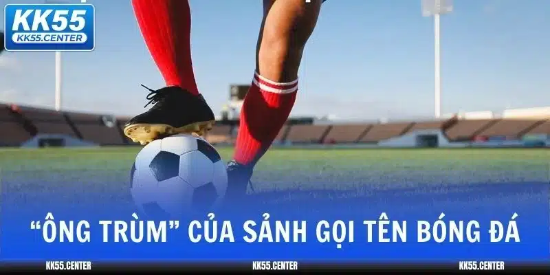 “Ông trùm” của sảnh gọi tên Bóng đá